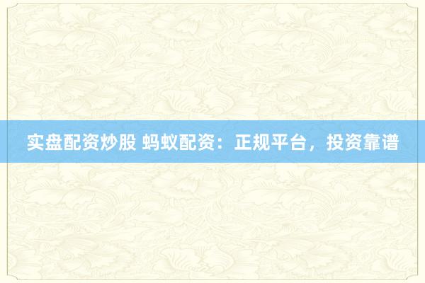 实盘配资炒股 蚂蚁配资：正规平台，投资靠谱