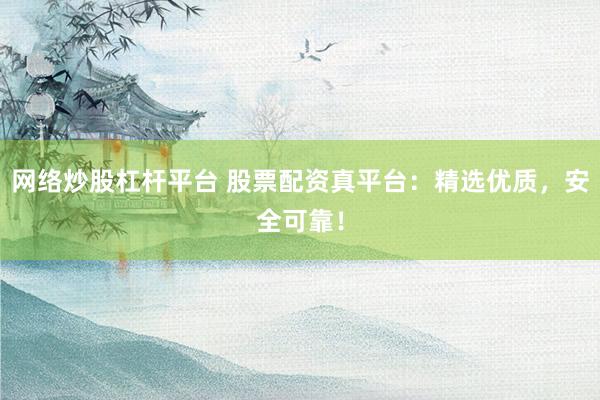 网络炒股杠杆平台 股票配资真平台：精选优质，安全可靠！
