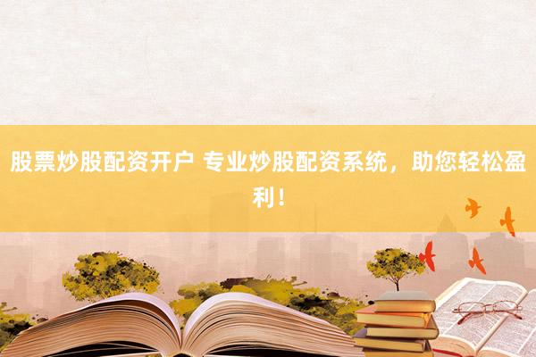 股票炒股配资开户 专业炒股配资系统，助您轻松盈利！