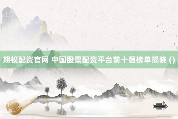 期权配资官网 中国股票配资平台前十强榜单揭晓 ()