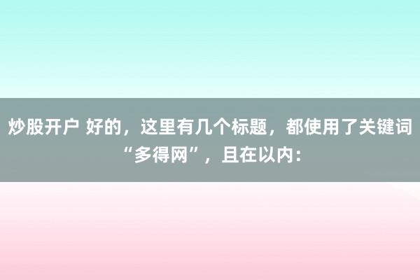 炒股开户 好的，这里有几个标题，都使用了关键词“多得网”，且在以内：