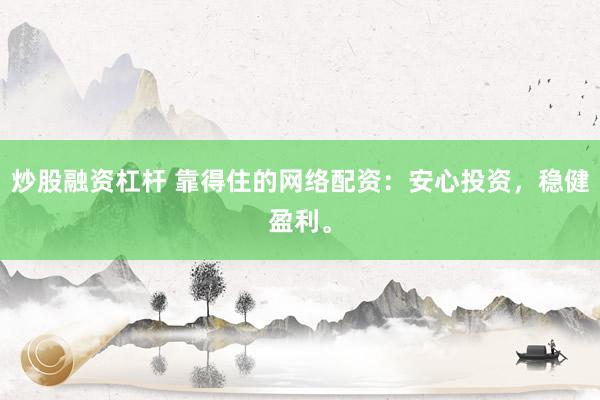 炒股融资杠杆 靠得住的网络配资：安心投资，稳健盈利。