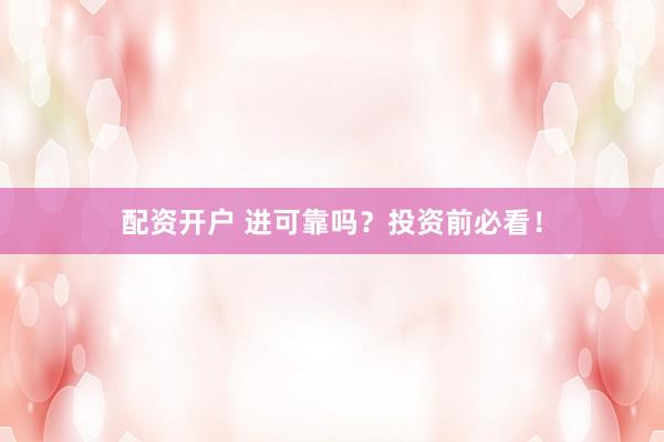配资开户 进可靠吗？投资前必看！
