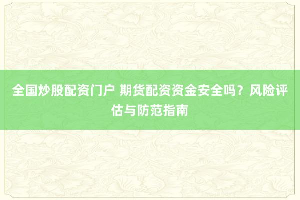 全国炒股配资门户 期货配资资金安全吗？风险评估与防范指南