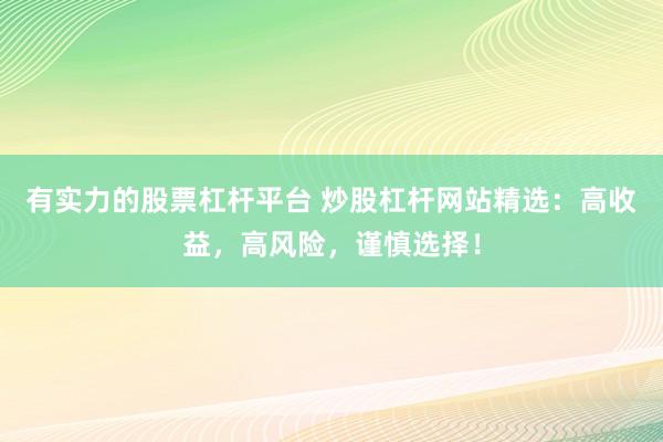 有实力的股票杠杆平台 炒股杠杆网站精选：高收益，高风险，谨慎选择！