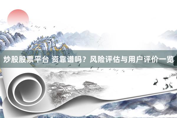 炒股股票平台 资靠谱吗？风险评估与用户评价一览
