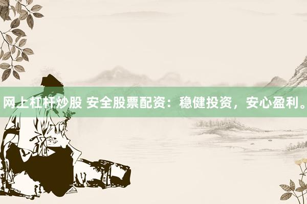 网上杠杆炒股 安全股票配资：稳健投资，安心盈利。