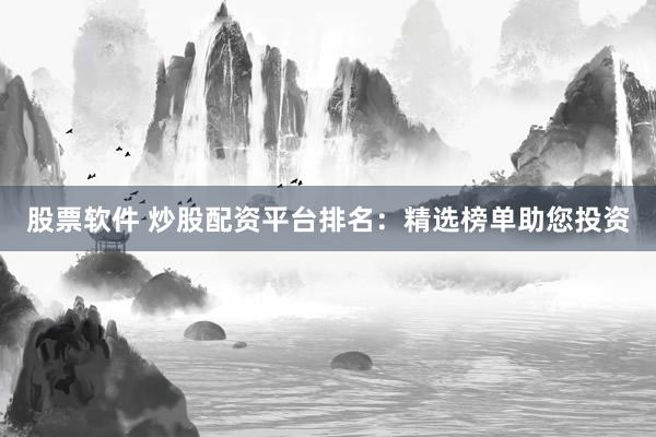 股票软件 炒股配资平台排名：精选榜单助您投资