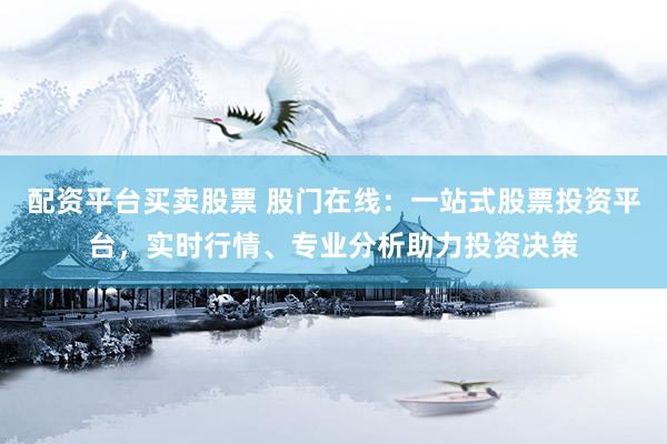 配资平台买卖股票 股门在线：一站式股票投资平台，实时行情、专业分析助力投资决策