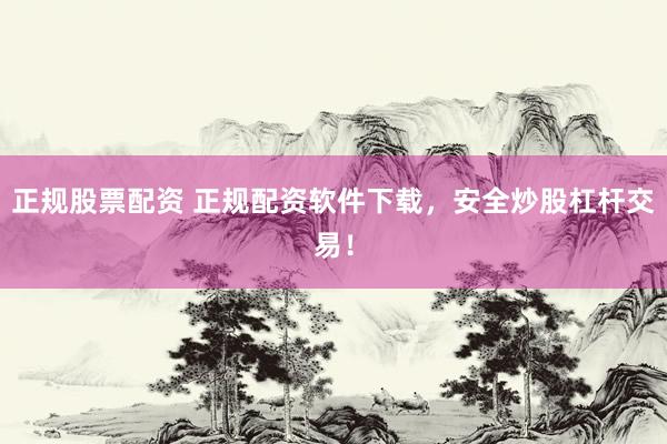 正规股票配资 正规配资软件下载，安全炒股杠杆交易！