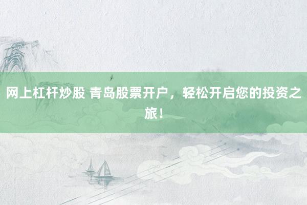 网上杠杆炒股 青岛股票开户，轻松开启您的投资之旅！