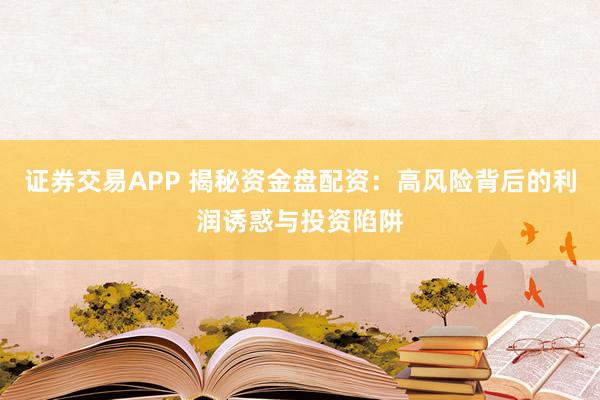 证券交易APP 揭秘资金盘配资：高风险背后的利润诱惑与投资陷阱