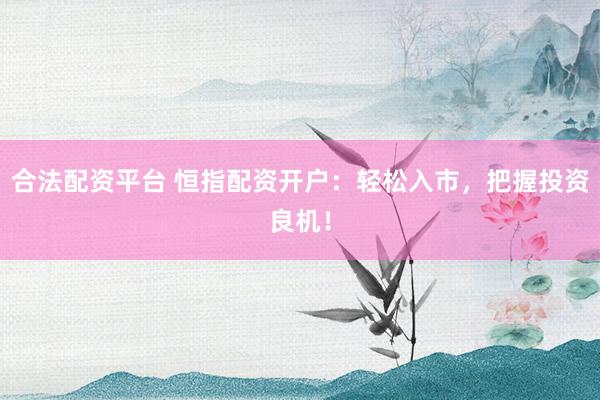 合法配资平台 恒指配资开户：轻松入市，把握投资良机！