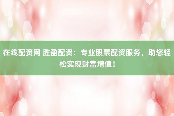 在线配资网 胜盈配资：专业股票配资服务，助您轻松实现财富增值！