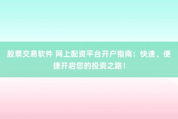 股票交易软件 网上配资平台开户指南：快速、便捷开启您的投资之路！
