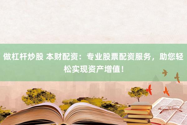 做杠杆炒股 本财配资：专业股票配资服务，助您轻松实现资产增值！