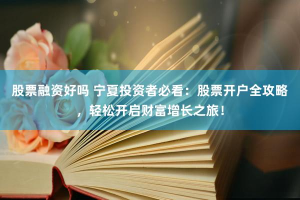 股票融资好吗 宁夏投资者必看：股票开户全攻略，轻松开启财富增长之旅！