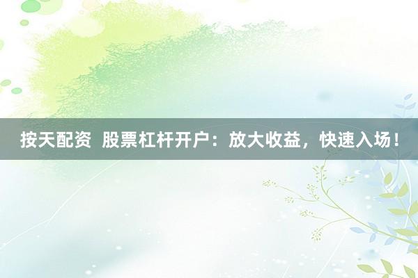 按天配资  股票杠杆开户：放大收益，快速入场！