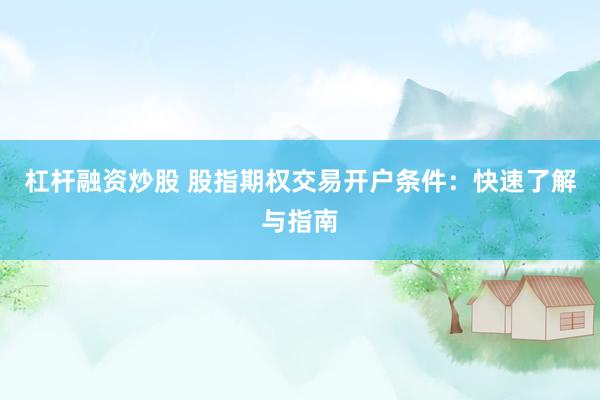 杠杆融资炒股 股指期权交易开户条件：快速了解与指南