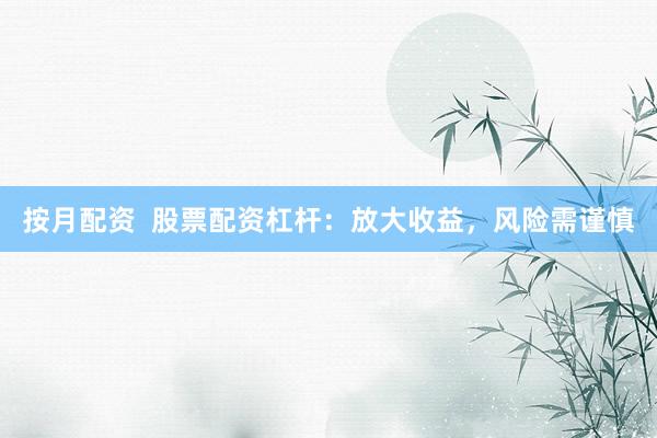 按月配资  股票配资杠杆：放大收益，风险需谨慎