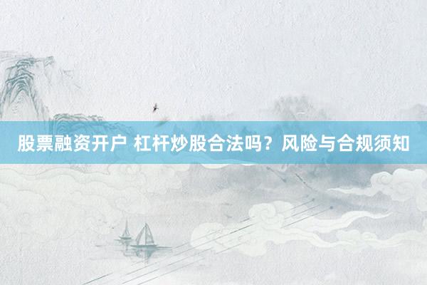 股票融资开户 杠杆炒股合法吗？风险与合规须知