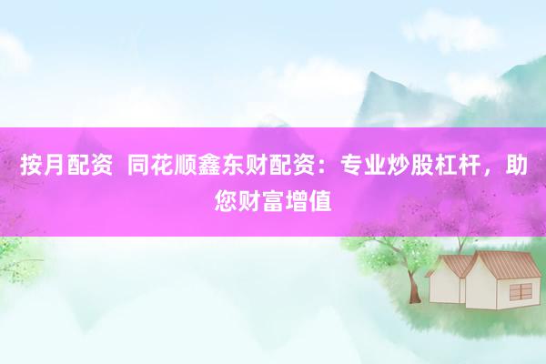 按月配资  同花顺鑫东财配资：专业炒股杠杆，助您财富增值