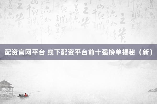 配资官网平台 线下配资平台前十强榜单揭秘（新）
