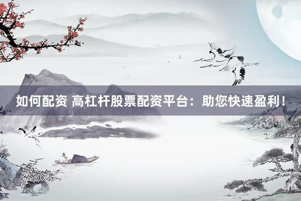 如何配资 高杠杆股票配资平台：助您快速盈利！
