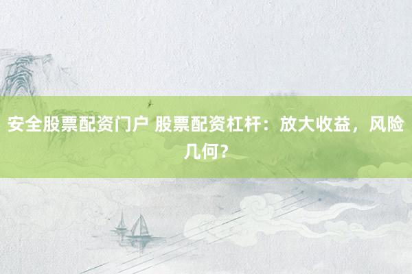 安全股票配资门户 股票配资杠杆:放大收益,风险几何?