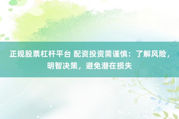 正规股票杠杆平台 配资投资需谨慎:了解风险,明智决策,避免潜在损失