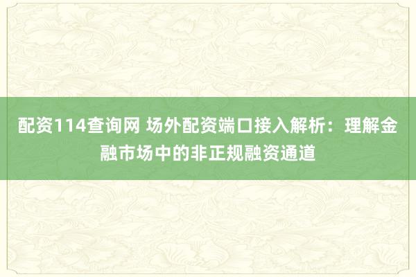 配资114查询网 场外配资端口接入解析:理解金融市场中的非正规融资通道