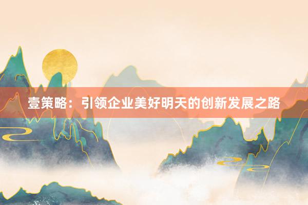 壹策略：引领企业美好明天的创新发展之路
