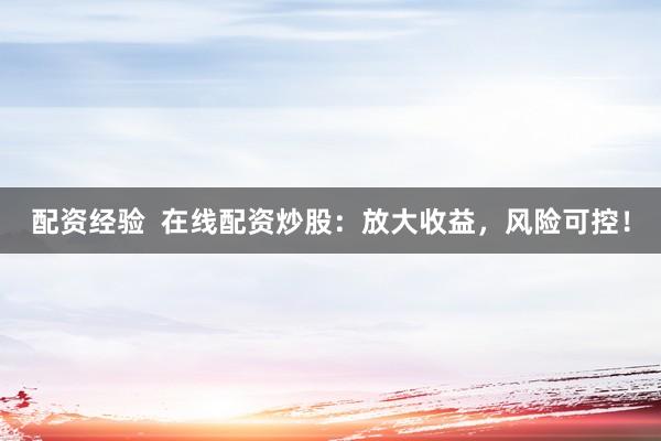 配资经验  在线配资炒股：放大收益，风险可控！