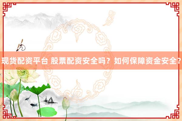 现货配资平台 股票配资安全吗?如何保障资金安全?