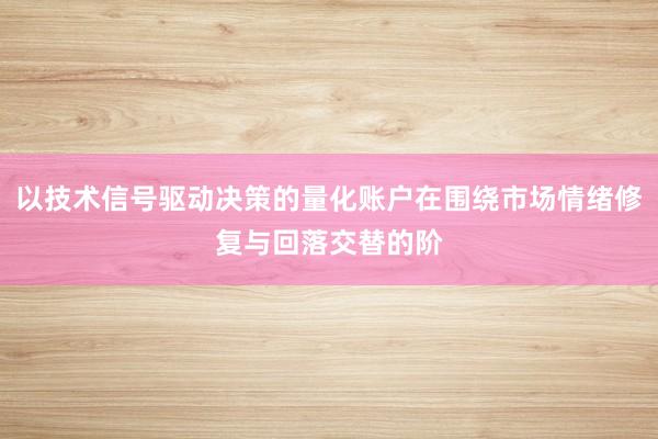 以技术信号驱动决策的量化账户在围绕市场情绪修复与回落交替的阶