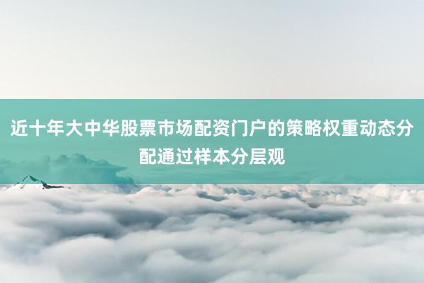 近十年大中华股票市场配资门户的策略权重动态分配通过样本分层观