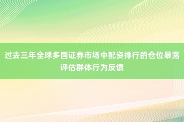 过去三年全球多国证券市场中配资排行的仓位暴露评估群体行为反馈