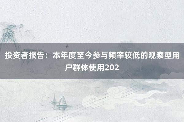 投资者报告：本年度至今参与频率较低的观察型用户群体使用202