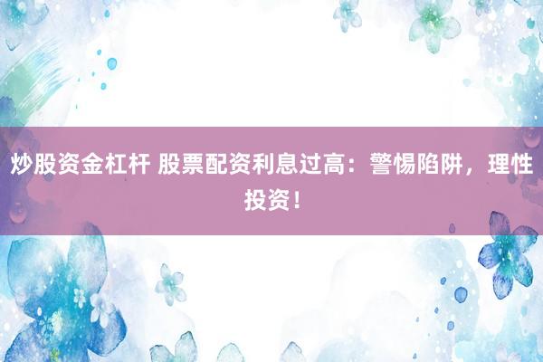 炒股资金杠杆 股票配资利息过高：警惕陷阱，理性投资！