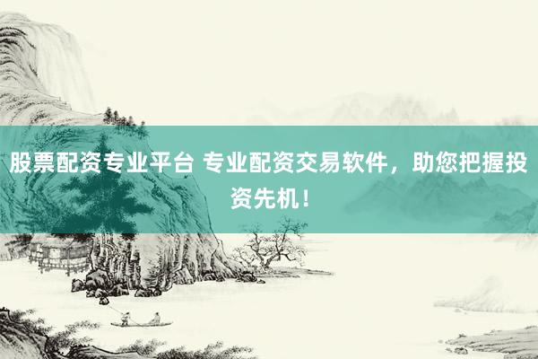 股票配资专业平台 专业配资交易软件，助您把握投资先机！