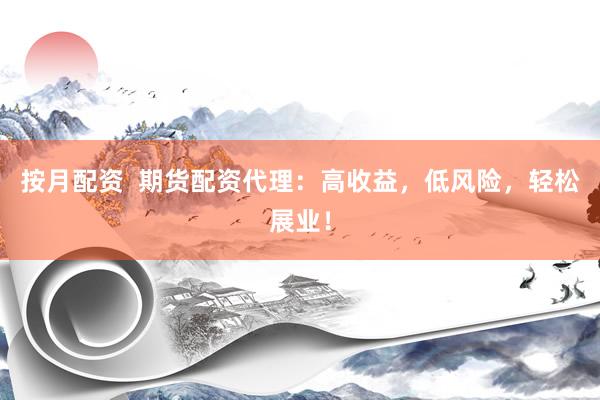 按月配资  期货配资代理：高收益，低风险，轻松展业！