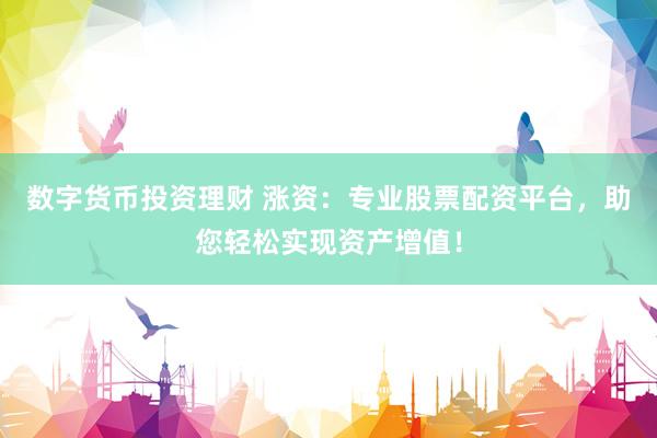 数字货币投资理财 涨资:专业股票配资平台,助您轻松实现资产增值!