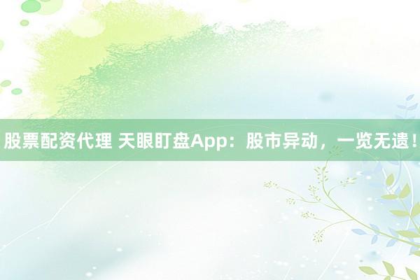 股票配资代理 天眼盯盘App:股市异动,一览无遗!