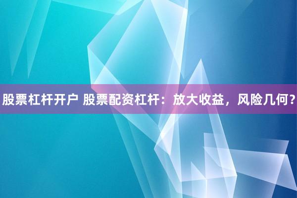 股票杠杆开户 股票配资杠杆:放大收益,风险几何?