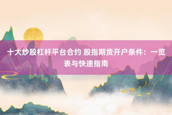 十大炒股杠杆平台合约 股指期货开户条件：一览表与快速指南