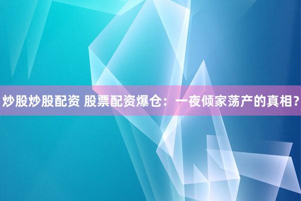炒股炒股配资 股票配资爆仓：一夜倾家荡产的真相？