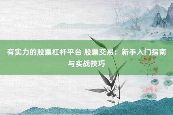 有实力的股票杠杆平台 股票交易:新手入门指南与实战技巧