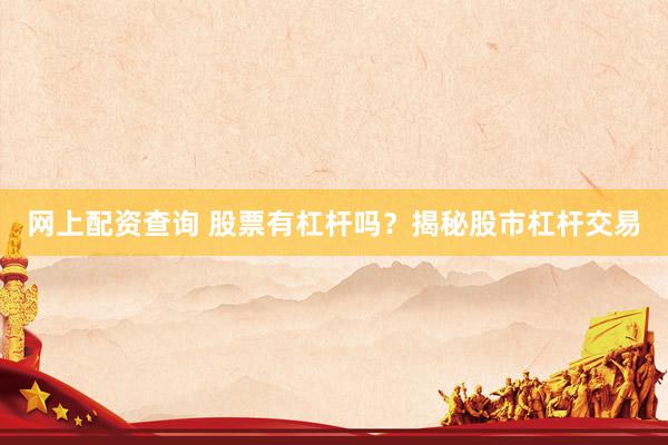 网上配资查询 股票有杠杆吗？揭秘股市杠杆交易