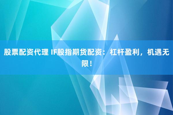 股票配资代理 IF股指期货配资：杠杆盈利，机遇无限！