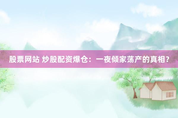 股票网站 炒股配资爆仓：一夜倾家荡产的真相？